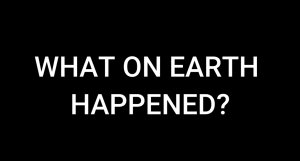 What On Earth Happened - Part 1